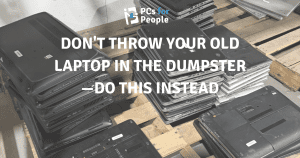DON'T THROW YOUR OLD LAPTOP IN THE DUMPSTER—DO THIS INSTEAD
